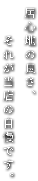 居心地の良さそれが当店の自慢です。